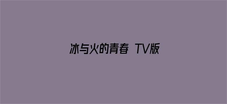 冰与火的青春 TV版